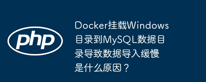 docker挂载windows目录到mysql数据目录导致数据导入缓慢是什么原因?