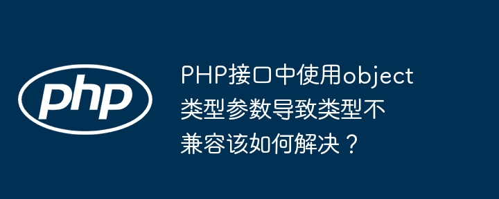 php接口中使用object类型参数导致类型不兼容该如何解决?