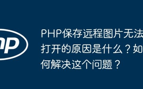 PHP保存远程图片无法打开的原因是什么？如何解决这个问题？