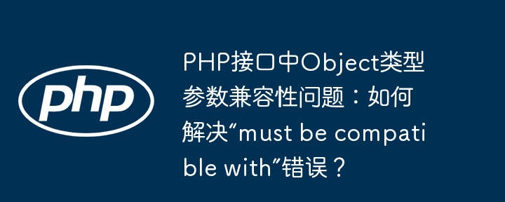 php接口中object类型参数兼容性问题:如何解决“must be compatible with”错误?