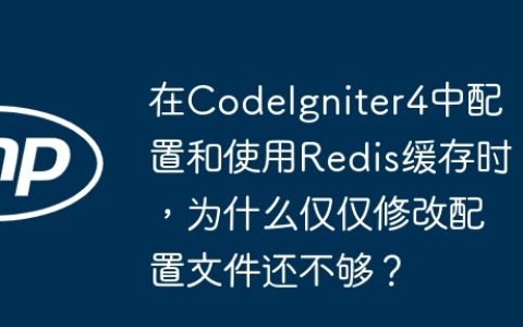 在CodeIgniter4中配置和使用Redis缓存时，为什么仅仅修改配置文件还不够？
