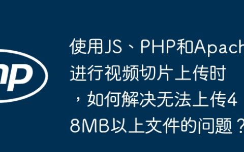 使用JS、PHP和Apache进行视频切片上传时，如何解决无法上传48MB以上文件的问题？
