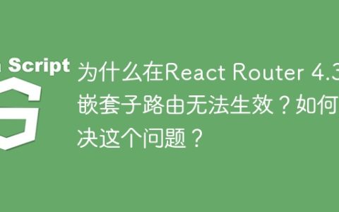 为什么在React Router 4.3中嵌套子路由无法生效？如何解决这个问题？