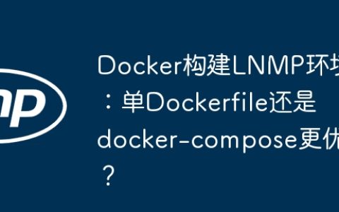 Docker构建LNMP环境：单Dockerfile还是docker-compose更优？