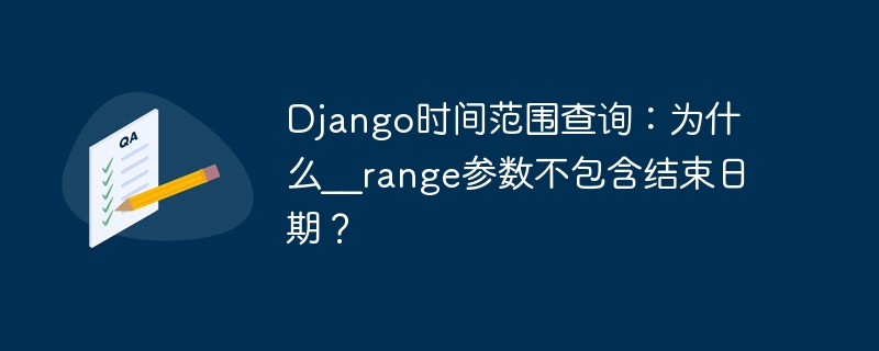 django时间范围查询:为什么__range参数不包含结束日期?