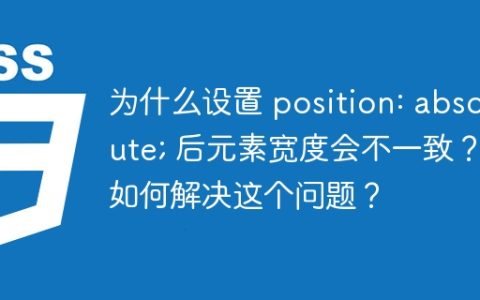 为什么设置 position: absolute; 后元素宽度会不一致？如何解决这个问题？