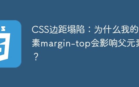 CSS边距塌陷：为什么我的元素margin-top会影响父元素？