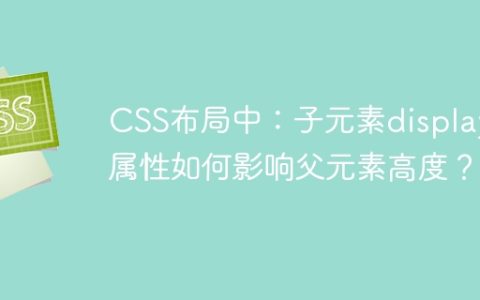 CSS布局中：子元素display属性如何影响父元素高度？