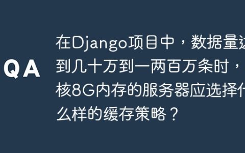 在Django项目中，数据量达到几十万到一两百万条时，4核8G内存的服务器应选择什么样的缓存策略？