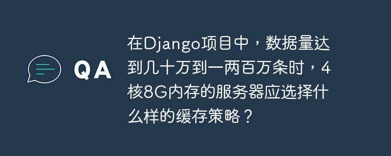在django项目中,数据量达到几十万到一两百万条时,4核8g内存的服务器应选择什么样的缓存策略?