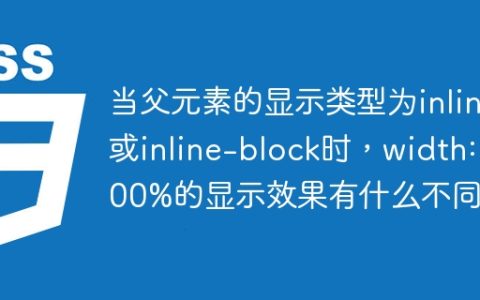 当父元素的显示类型为inline或inline-block时，width: 100%的显示效果有什么不同？