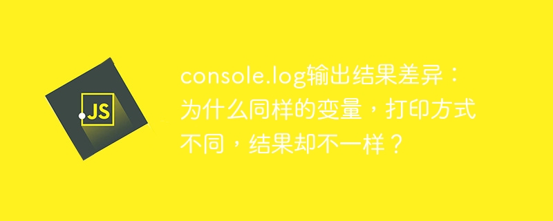 console.log输出结果差异:为什么同样的变量,打印方式不同,结果却不一样?