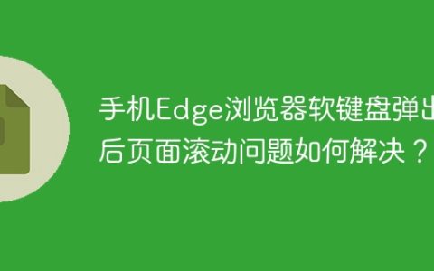 手机Edge浏览器软键盘弹出后页面滚动问题如何解决？