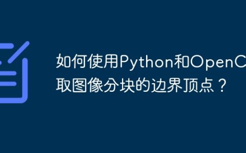 如何使用Python和OpenCV获取图像分块的边界顶点？