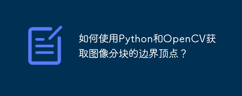 如何使用Python和OpenCV获取图像分块的边界顶点?