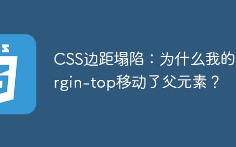 CSS边距塌陷：为什么我的margin-top移动了父元素？