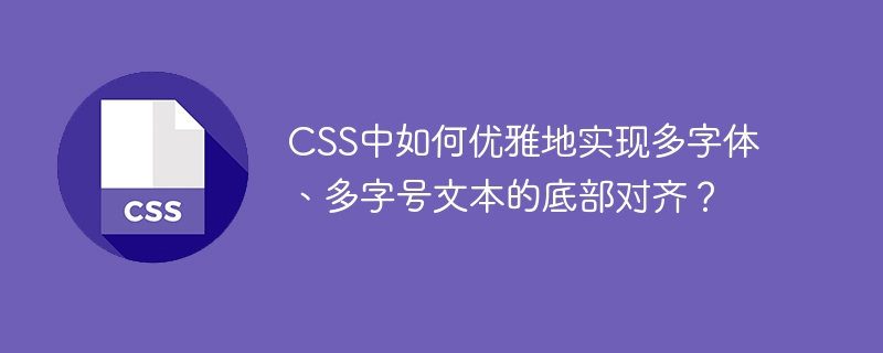 css中如何优雅地实现多字体、多字号文本的底部对齐?