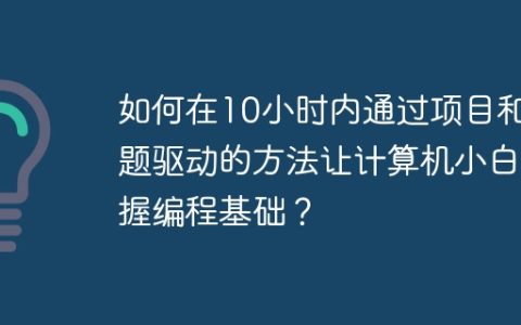 如何在10小时内通过项目和问题驱动的方法让计算机小白掌握编程基础？