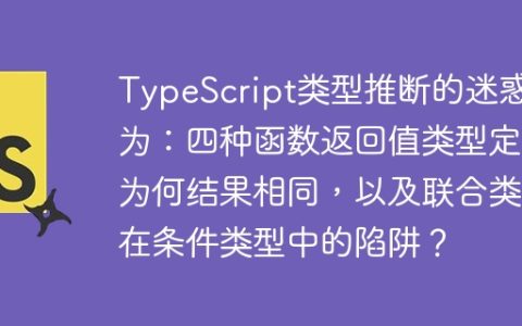 TypeScript类型推断的迷惑行为：四种函数返回值类型定义为何结果相同，以及联合类型在条件类型中的陷阱？