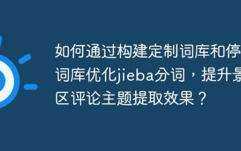 如何通过构建定制词库和停用词库优化jieba分词，提升景区评论主题提取效果？