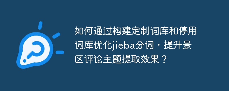 如何通过构建定制词库和停用词库优化jieba分词,提升景区评论主题提取效果?