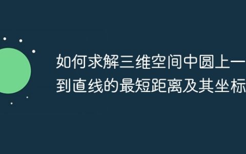 如何求解三维空间中圆上一点到直线的最短距离及其坐标？
