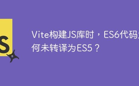 Vite构建JS库时，ES6代码为何未转译为ES5？