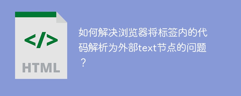 如何解决浏览器将标签内的代码解析为外部text节点的问题?