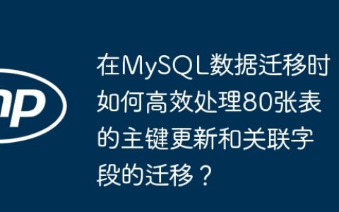 在MySQL数据迁移时，如何高效处理80张表的主键更新和关联字段的迁移？