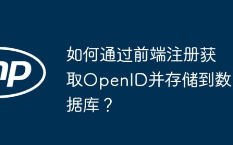 如何通过前端注册获取OpenID并存储到数据库？