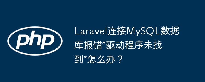 laravel连接mysql数据库报错“驱动程序未找到”怎么办?