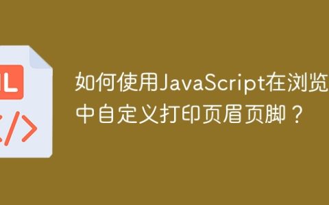 如何使用JavaScript在浏览器中自定义打印页眉页脚？
