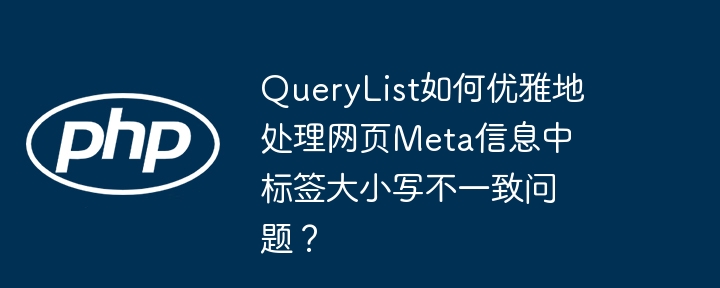 querylist如何优雅地处理网页meta信息中标签大小写不一致问题?