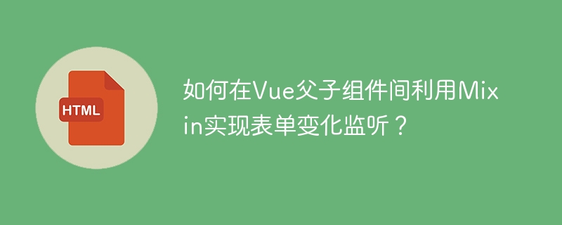 如何在Vue父子组件间利用Mixin实现表单变化监听?