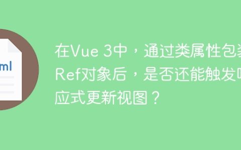 在Vue 3中，通过类属性包装Ref对象后，是否还能触发响应式更新视图？