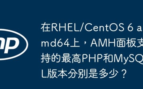 在RHEL/CentOS 6 amd64上，AMH面板支持的最高PHP和MySQL版本分别是多少？