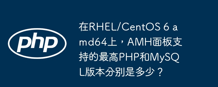 在rhel/centos 6 amd64上,amh面板支持的最高php和mysql版本分别是多少?