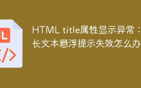 HTML title属性显示异常：超长文本悬浮提示失效怎么办？