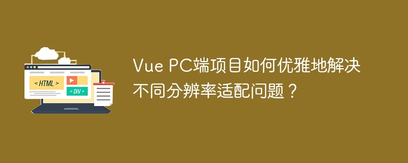 Vue PC端项目如何优雅地解决不同分辨率适配问题?