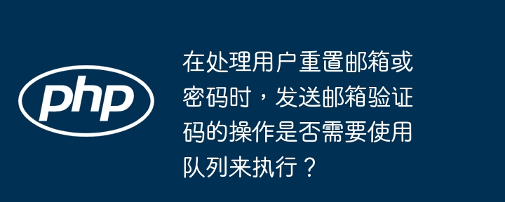 在处理用户重置邮箱或密码时，发送邮箱验证码的操作是否需要使用队列来执行？