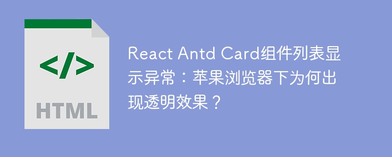 React Antd Card组件列表显示异常：苹果浏览器下为何出现透明效果？