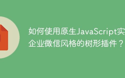 如何使用原生JavaScript实现企业微信风格的树形插件？