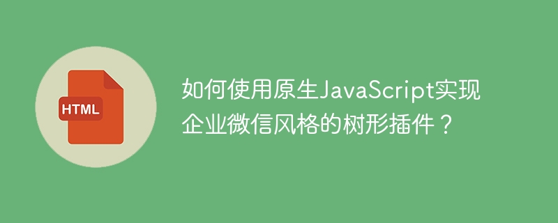 如何使用原生javascript实现企业微信风格的树形插件?