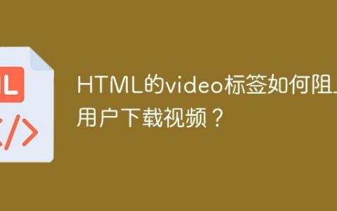 HTML的video标签如何阻止用户下载视频？