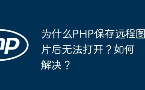 为什么PHP保存远程图片后无法打开？如何解决？