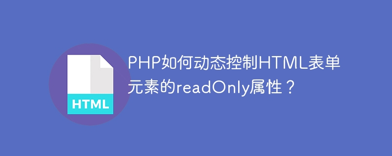 PHP如何动态控制HTML表单元素的readOnly属性？