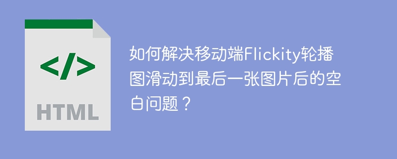 如何解决移动端flickity轮播图滑动到最后一张图片后的空白问题?