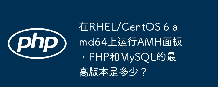 在rhel/centos 6 amd64上运行amh面板,php和mysql的最高版本是多少?