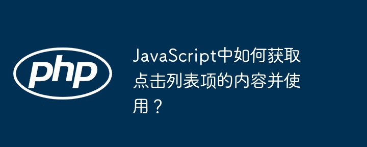 javascript中如何获取点击列表项的内容并使用?