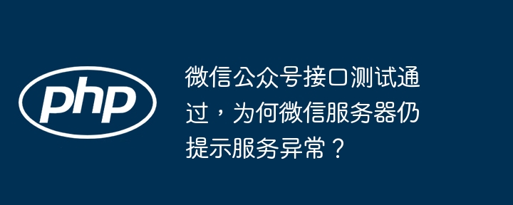 微信公众号接口测试通过,为何微信服务器仍提示服务异常?